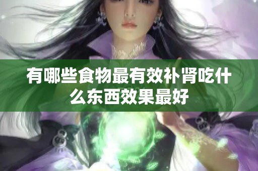 有哪些食物最有效补肾吃什么东西效果最好