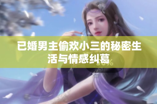 已婚男主偷欢小三的秘密生活与情感纠葛