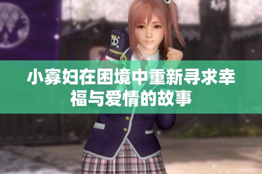 小寡妇在困境中重新寻求幸福与爱情的故事