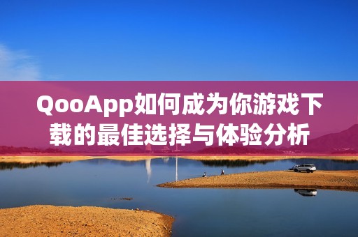 QooApp如何成为你游戏下载的最佳选择与体验分析