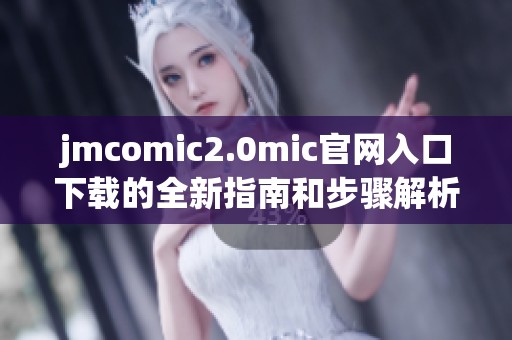 jmcomic2.0mic官网入口下载的全新指南和步骤解析