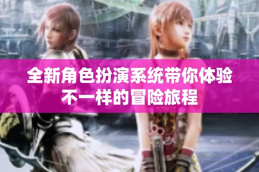 全新角色扮演系统带你体验不一样的冒险旅程