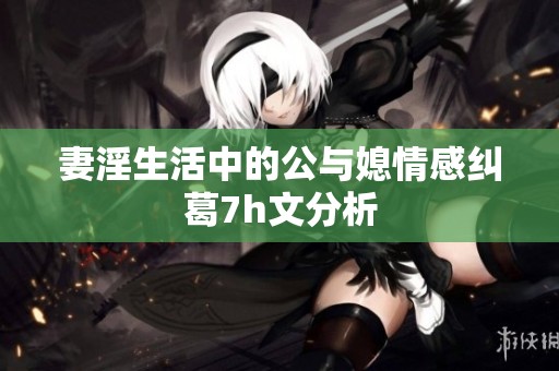 妻淫生活中的公与媳情感纠葛7h文分析