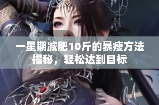 一星期减肥10斤的暴瘦方法揭秘，轻松达到目标