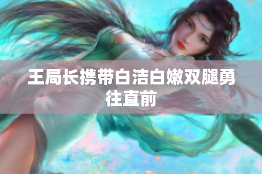 王局长携带白洁白嫩双腿勇往直前