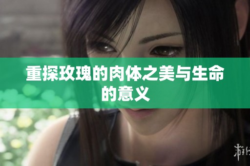 重探玫瑰的肉体之美与生命的意义