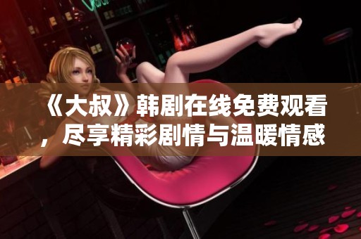 《大叔》韩剧在线免费观看，尽享精彩剧情与温暖情感