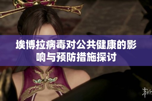 埃博拉病毒对公共健康的影响与预防措施探讨