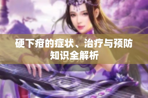 硬下疳的症状、治疗与预防知识全解析