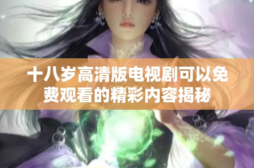 十八岁高清版电视剧可以免费观看的精彩内容揭秘