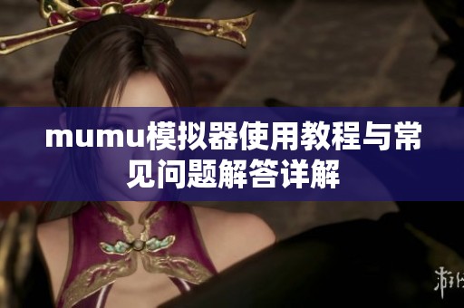 mumu模拟器使用教程与常见问题解答详解