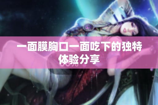 一面膜胸口一面吃下的独特体验分享