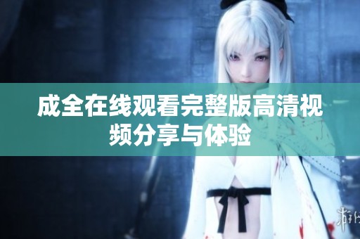 成全在线观看完整版高清视频分享与体验