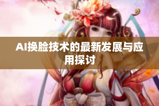 AI换脸技术的最新发展与应用探讨