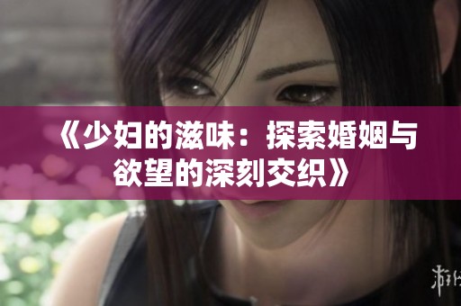 《少妇的滋味：探索婚姻与欲望的深刻交织》