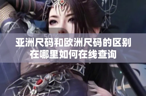 亚洲尺码和欧洲尺码的区别在哪里如何在线查询