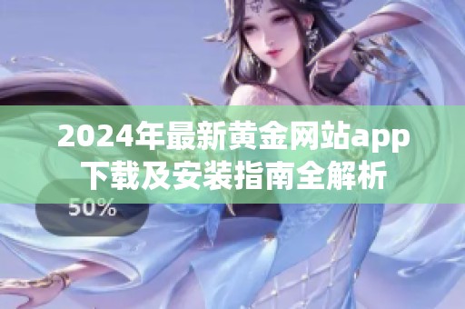 2024年最新黄金网站app下载及安装指南全解析