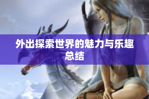 外出探索世界的魅力与乐趣总结