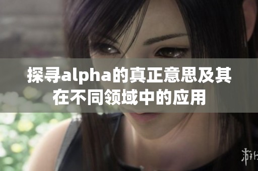 探寻alpha的真正意思及其在不同领域中的应用