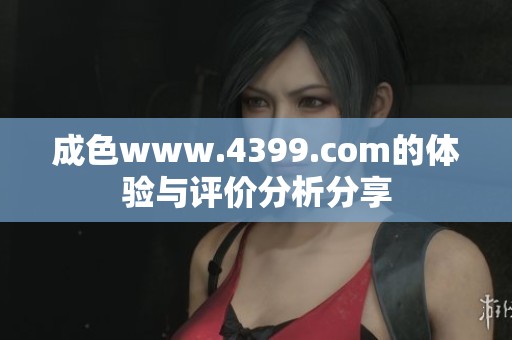 成色www.4399.com的体验与评价分析分享