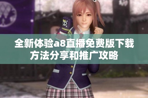 全新体验a8直播免费版下载方法分享和推广攻略