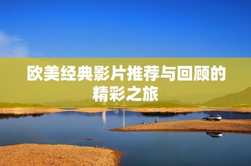 欧美经典影片推荐与回顾的精彩之旅