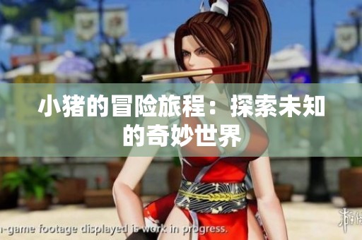 小猪的冒险旅程：探索未知的奇妙世界