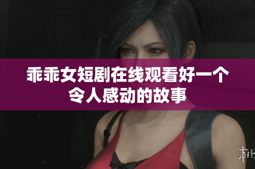 乖乖女短剧在线观看好一个令人感动的故事