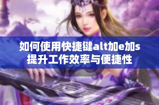 如何使用快捷键alt加e加s提升工作效率与便捷性