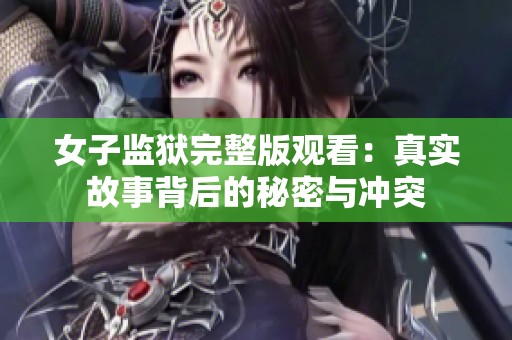 女子监狱完整版观看：真实故事背后的秘密与冲突