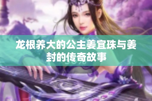 龙根养大的公主姜宜珠与姜封的传奇故事