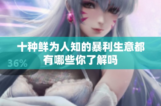 十种鲜为人知的暴利生意都有哪些你了解吗
