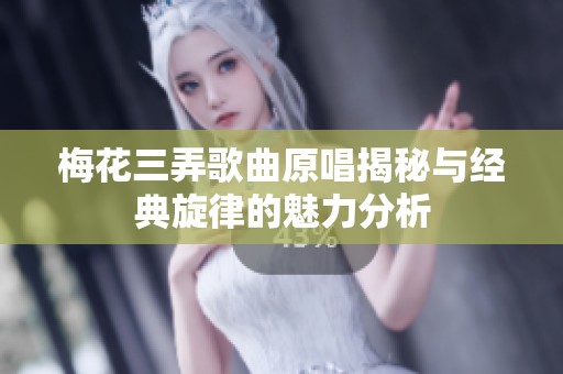 梅花三弄歌曲原唱揭秘与经典旋律的魅力分析