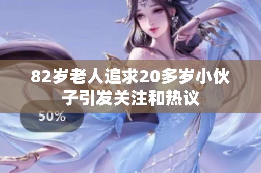 82岁老人追求20多岁小伙子引发关注和热议