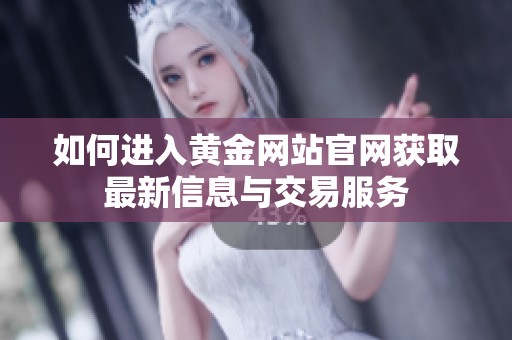 如何进入黄金网站官网获取最新信息与交易服务