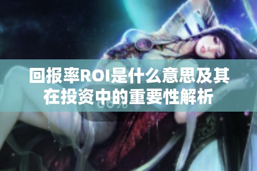 回报率ROI是什么意思及其在投资中的重要性解析