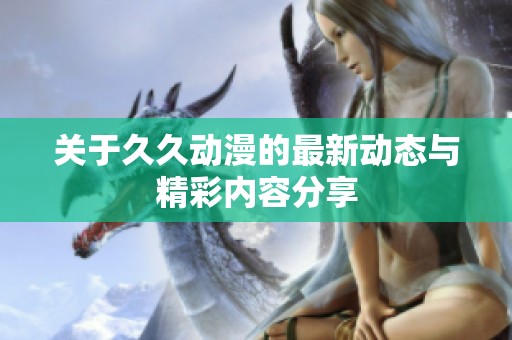 关于久久动漫的最新动态与精彩内容分享