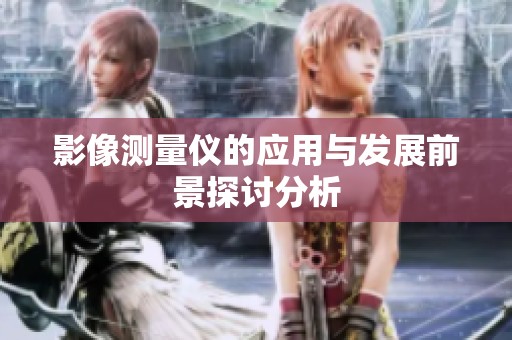 影像测量仪的应用与发展前景探讨分析