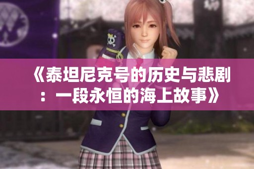 《泰坦尼克号的历史与悲剧：一段永恒的海上故事》