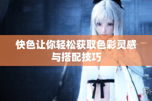 快色让你轻松获取色彩灵感与搭配技巧