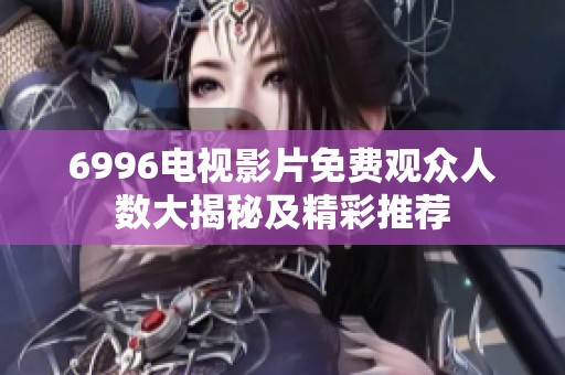 6996电视影片免费观众人数大揭秘及精彩推荐