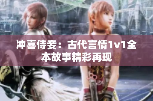 冲喜侍妾：古代言情1v1全本故事精彩再现