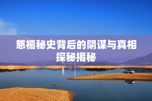 慈禧秘史背后的阴谋与真相探秘揭秘