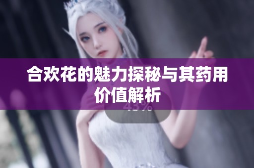 合欢花的魅力探秘与其药用价值解析
