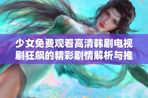 少女免费观看高清韩剧电视剧狂飙的精彩剧情解析与推荐