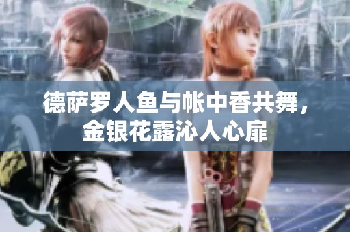 德萨罗人鱼与帐中香共舞，金银花露沁人心扉