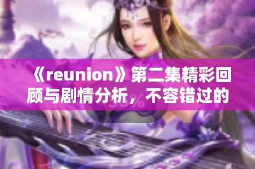 《reunion》第二集精彩回顾与剧情分析，不容错过的精彩片段