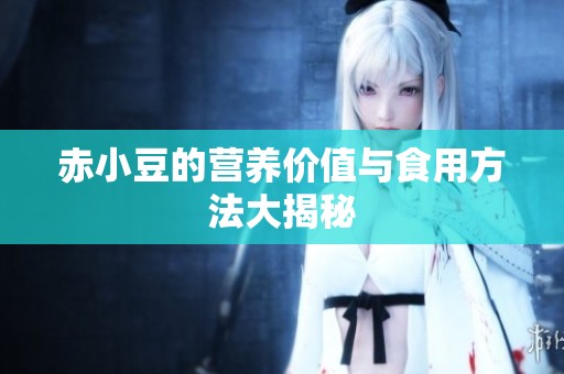 赤小豆的营养价值与食用方法大揭秘