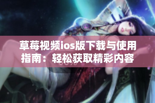 草莓视频ios版下载与使用指南：轻松获取精彩内容