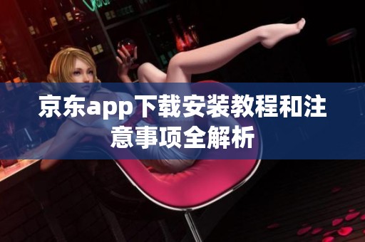 京东app下载安装教程和注意事项全解析